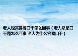 老人经常觉得口干怎么回事（老人总是口干是怎么回事 老人为什么容易口干）