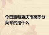 今日更新重庆市高职分类考试是什么