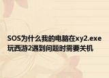 SOS为什么我的电脑在xy2.exe玩西游2遇到问题时需要关机