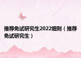 推荐免试研究生2022细则（推荐免试研究生）
