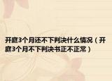 开庭3个月还不下判决什么情况（开庭3个月不下判决书正不正常）