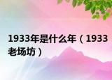 1933年是什么年（1933老场坊）