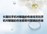 长期玩手机对眼睛的伤害经常玩手机对眼睛的伤害躺着对眼睛的伤害