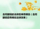 合同撤销的法律后果有哪些（合同撤销后有哪些法律效果）
