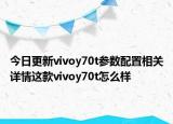 今日更新vivoy70t参数配置相关详情这款vivoy70t怎么样
