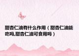 甜杏仁油有什么作用（甜杏仁油能吃吗,甜杏仁油可食用吗）