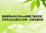 我的联想a500已经root卸载了很多系统文件怎么还占那么大空间一点变化都没有