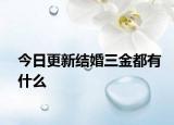 今日更新结婚三金都有什么