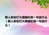 那人却在灯火阑珊处前一句是什么（那人却在灯火阑珊处前一句是什么）