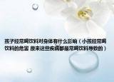 孩子经常喝饮料对身体有什么影响（小孩经常喝饮料的危害 原来这些疾病都是常喝饮料导致的）