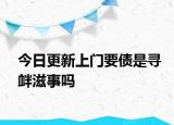 今日更新上门要债是寻衅滋事吗