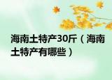 海南土特产30斤（海南土特产有哪些）