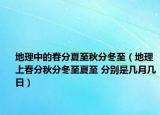 地理中的春分夏至秋分冬至（地理上春分秋分冬至夏至 分别是几月几日）