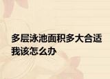 多层泳池面积多大合适我该怎么办