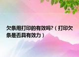 欠条用打印的有效吗?（打印欠条是否具有效力）