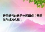 普田燃气灶售后全国网点（普田燃气灶怎么样）