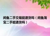 闲鱼二手交易能退货吗（闲鱼淘宝二手能退货吗）