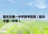 韶关市第一中学高考喜报（韶关市第一中学）