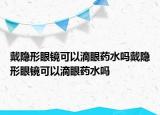 戴隐形眼镜可以滴眼药水吗戴隐形眼镜可以滴眼药水吗
