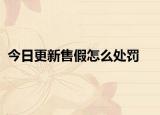 今日更新售假怎么处罚