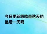 今日更新霜降是秋天的最后一天吗