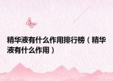 精华液有什么作用排行榜（精华液有什么作用）