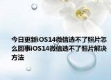 今日更新iOS14微信选不了照片怎么回事iOS14微信选不了照片解决方法
