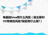电脑刷bios有什么风险（刷主板BIOS有哪些风险?刷后有什么用?）