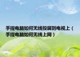 手提电脑如何无线投屏到电视上（手提电脑如何无线上网）