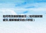 如何有效缓解眼疲劳（如何缓解眼疲劳,缓解眼疲劳的小妙招）
