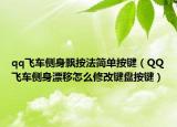 qq飞车侧身飘按法简单按键（QQ飞车侧身漂移怎么修改键盘按键）