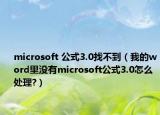 microsoft 公式3.0找不到（我的word里没有microsoft公式3.0怎么处理?）