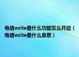 电信volte是什么功能怎么开启（电信volte是什么意思）