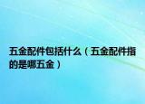 五金配件包括什么（五金配件指的是哪五金）