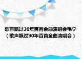 歌声飘过30年百首金曲演唱会毛宁（歌声飘过30年百首金曲演唱会）