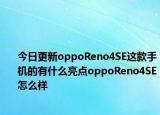 今日更新oppoReno4SE这款手机的有什么亮点oppoReno4SE怎么样