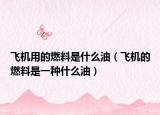 飞机用的燃料是什么油（飞机的燃料是一种什么油）