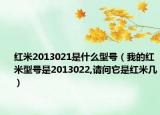 红米2013021是什么型号（我的红米型号是2013022,请问它是红米几）