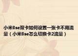 小米8se双卡如何设置一张卡不用流量（小米8se怎么切换卡2流量）