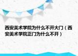西安美术学院为什么不开大门（西安美术学院正门为什么不开）