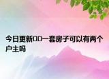 今日更新﻿﻿一套房子可以有两个户主吗