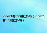 iqooz1有nfc和红外吗（iqooz5有nfc和红外吗）