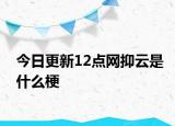 今日更新12点网抑云是什么梗