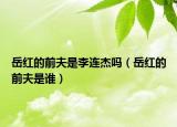 岳红的前夫是李连杰吗（岳红的前夫是谁）