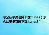 怎么从苹果官网下载itunes（怎么从苹果官网下载itunes?）