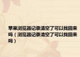 苹果浏览器记录清空了可以找回来吗（浏览器记录清空了可以找回来吗）