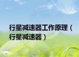 行星减速器工作原理（行星减速器）