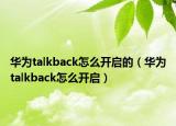 华为talkback怎么开启的（华为talkback怎么开启）