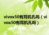vivox50有耳机孔吗（vivox50有耳机孔吗）