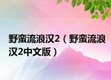 野蛮流浪汉2（野蛮流浪汉2中文版）